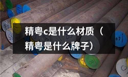 精粵c是什么材質(zhì)(精粵是什么牌子)