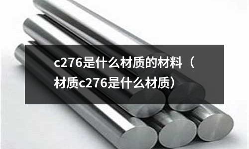 c276是什么材質的材料（材質c276是什么材質）