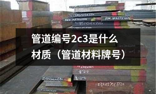 管道編號2c3是什么材質(管道材料牌號)