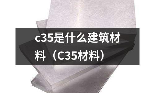 c35是什么建筑材料（C35材料）