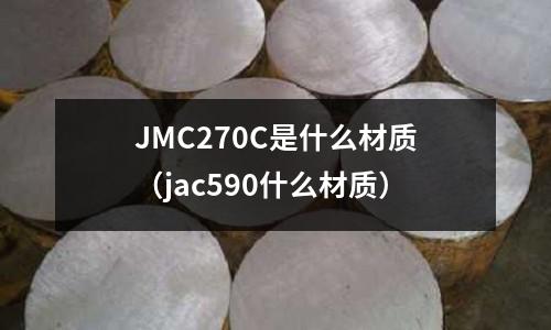 JMC270C是什么材質(zhì)（jac590什么材質(zhì)）