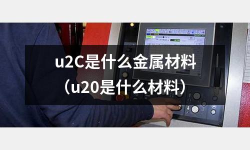 u2C是什么金屬材料(u20是什么材料)