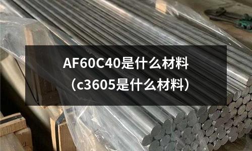 AF60C40是什么材料(c3605是什么材料)