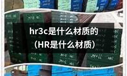 hr3c是什么材質的(HR是什么材質)