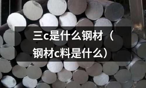 三c是什么鋼材(鋼材c料是什么)