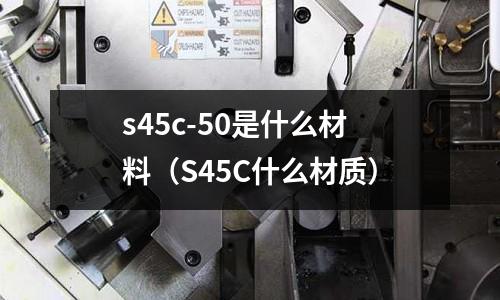 s45c-50是什么材料(S45C什么材質)
