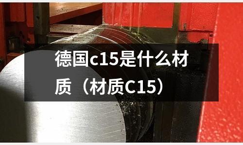 德國c15是什么材質(材質C15)