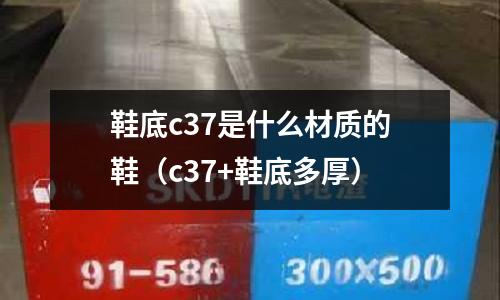 鞋底c37是什么材質的鞋(c37+鞋底多厚)