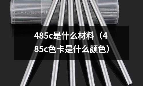 485c是什么材料(485c色卡是什么顏色)