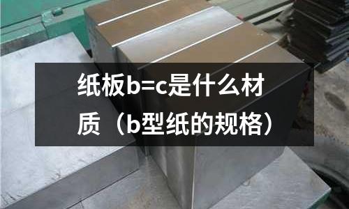 紙板b=c是什么材質(b型紙的規格)