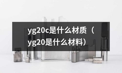 yg20c是什么材質(zhì)（yg20是什么材料）