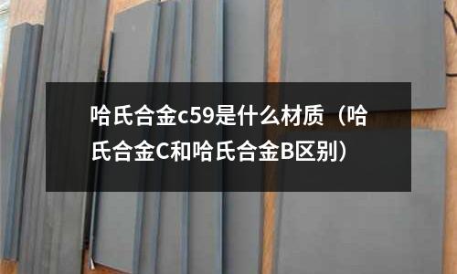 哈氏合金c59是什么材質(哈氏合金C和哈氏合金B區別)