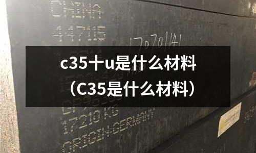 c35十u是什么材料(C35是什么材料)