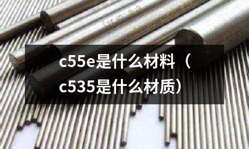 c55e是什么材料(c535是什么材質)
