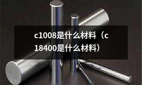 c1008是什么材料(c18400是什么材料)
