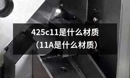 425c11是什么材質(zhì)(11A是什么材質(zhì))