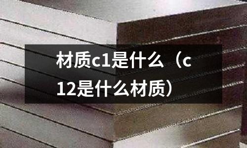 材質c1是什么(c12是什么材質)