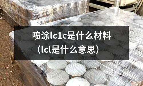 噴涂lc1c是什么材料(lcl是什么意思)