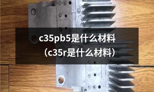 c35pb5是什么材料(c35r是什么材料)