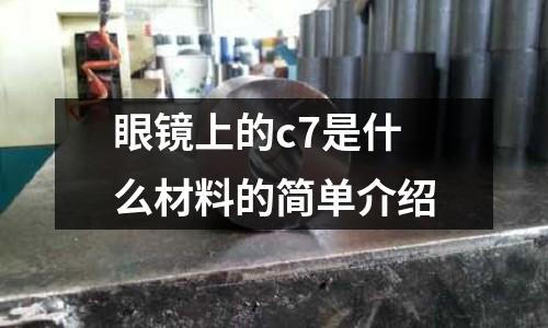 眼鏡上的c7是什么材料的簡單介紹