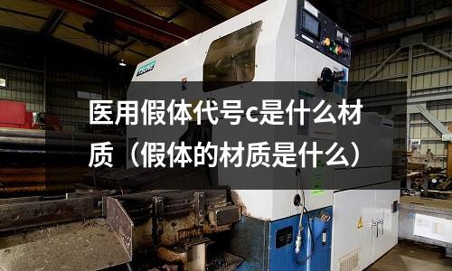 醫用假體代號c是什么材質(假體的材質是什么)