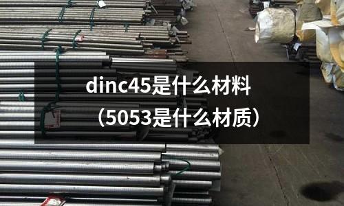 dinc45是什么材料(5053是什么材質(zhì))