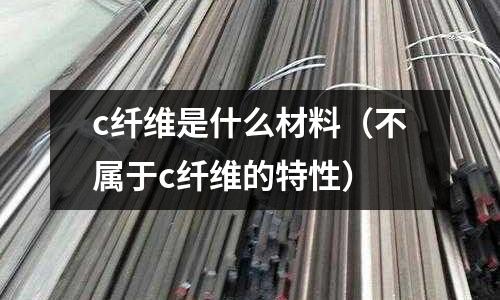 c纖維是什么材料(不屬于c纖維的特性)