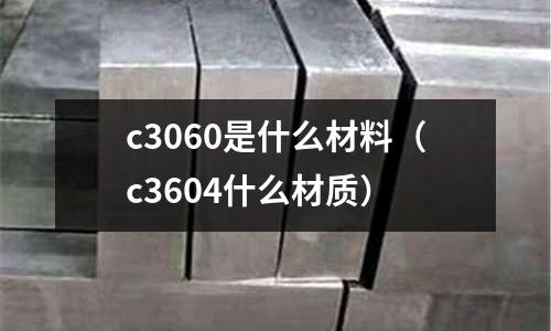 c3060是什么材料（c3604什么材質）