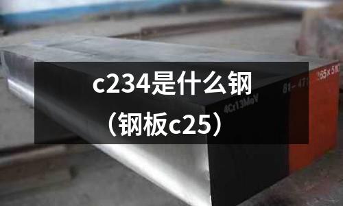 c234是什么鋼(鋼板c25)