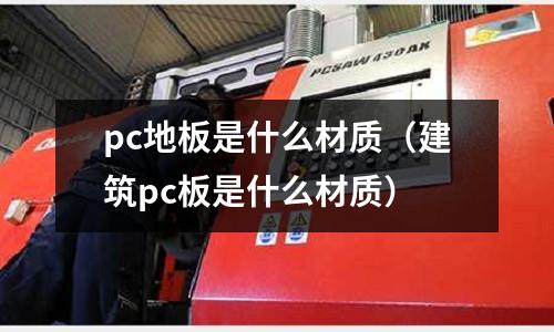 pc地板是什么材質(建筑pc板是什么材質)
