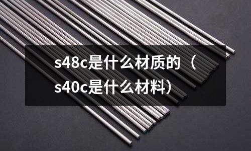 s48c是什么材質的(s40c是什么材料)