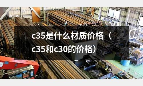 c35是什么材質價格（c35和c30的價格）