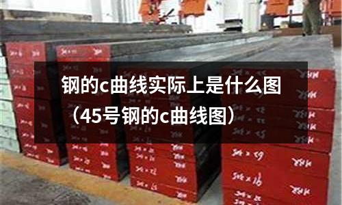 鋼的c曲線實際上是什么圖(45號鋼的c曲線圖)