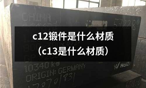 c12鍛件是什么材質（c13是什么材質）