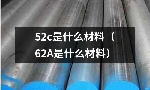 52c是什么材料(62A是什么材料)
