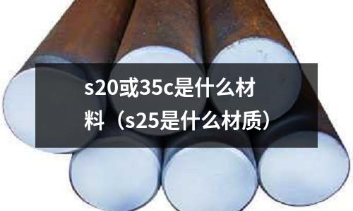 s20或35c是什么材料(s25是什么材質(zhì))
