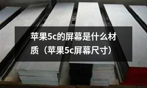 蘋果5c的屏幕是什么材質(zhì)(蘋果5c屏幕尺寸)