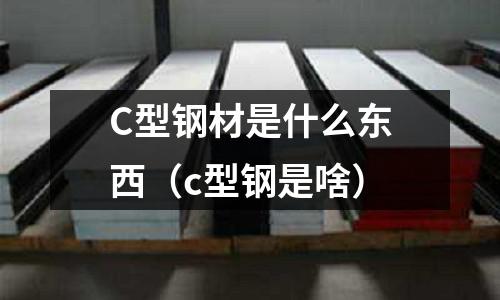 C型鋼材是什么東西(c型鋼是啥)