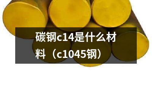 碳鋼c14是什么材料（c1045鋼）