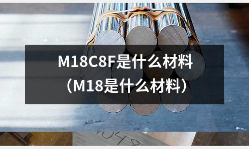 M18C8F是什么材料(M18是什么材料)