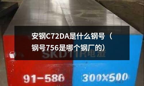 安鋼C72DA是什么鋼號（鋼號756是哪個鋼廠的）