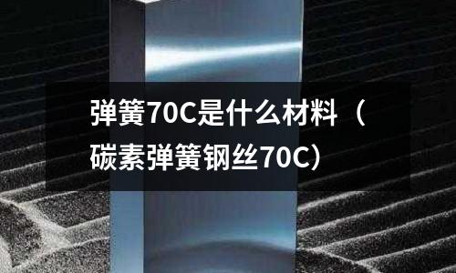 彈簧70C是什么材料(碳素彈簧鋼絲70C)