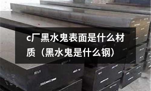 c廠黑水鬼表面是什么材質(黑水鬼是什么鋼)