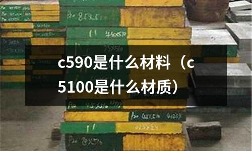 c590是什么材料(c5100是什么材質)