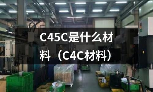 C45C是什么材料（C4C材料）