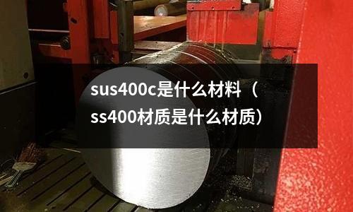 sus400c是什么材料(ss400材質是什么材質)