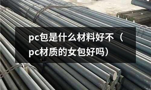 pc包是什么材料好不(pc材質的女包好嗎)