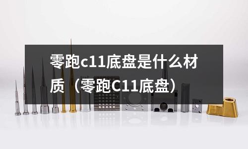 零跑c11底盤是什么材質(零跑C11底盤)