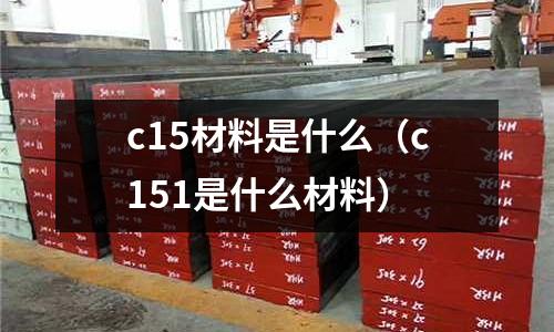 c15材料是什么(c151是什么材料)
