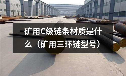礦用C級鏈條材質是什么(礦用三環鏈型號)